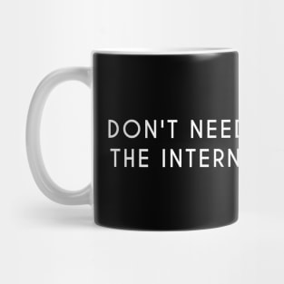 I don't need the internet. The internet needs me Mug